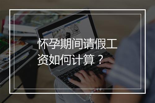 怀孕期间请假工资如何计算？