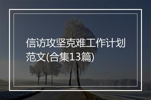 信访攻坚克难工作计划范文(合集13篇)