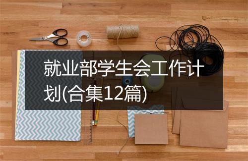 就业部学生会工作计划(合集12篇)