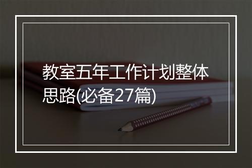 教室五年工作计划整体思路(必备27篇)