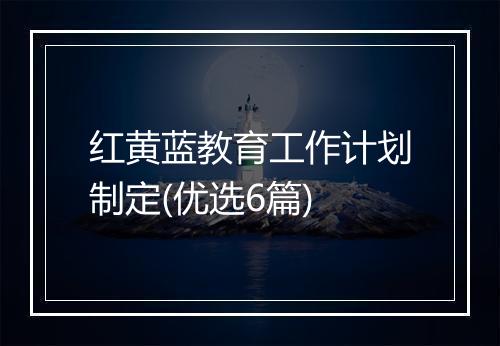 红黄蓝教育工作计划制定(优选6篇)
