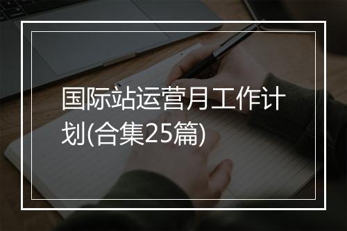 国际站运营月工作计划(合集25篇)