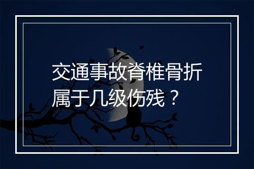 交通事故脊椎骨折属于几级伤残？