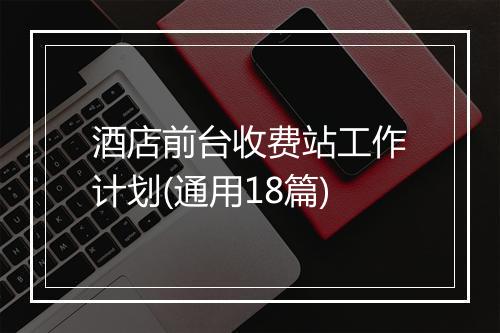酒店前台收费站工作计划(通用18篇)