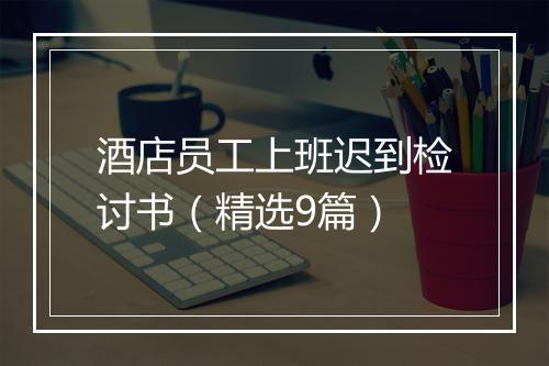 酒店员工上班迟到检讨书（精选9篇）