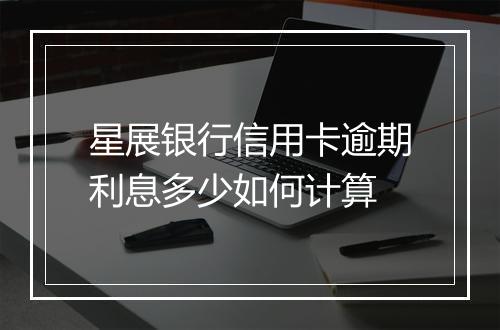 星展银行信用卡逾期利息多少如何计算