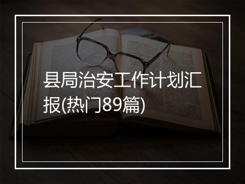 县局治安工作计划汇报(热门89篇)