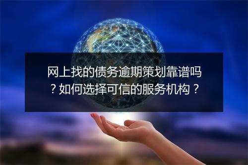 网上找的债务逾期策划靠谱吗？如何选择可信的服务机构？