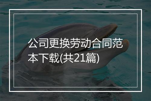 公司更换劳动合同范本下载(共21篇)