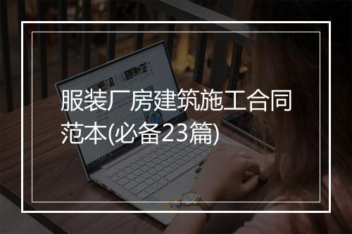 服装厂房建筑施工合同范本(必备23篇)
