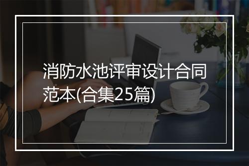 消防水池评审设计合同范本(合集25篇)