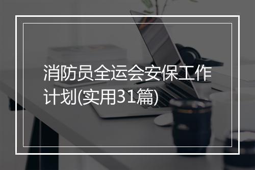 消防员全运会安保工作计划(实用31篇)