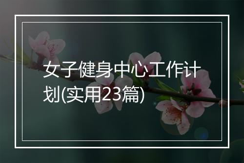 女子健身中心工作计划(实用23篇)