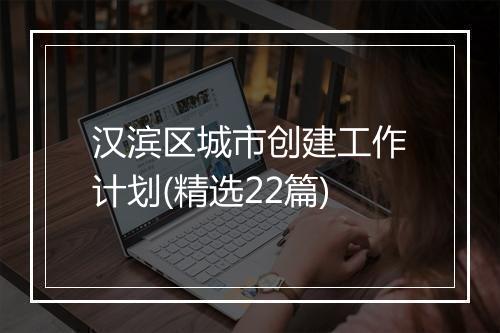汉滨区城市创建工作计划(精选22篇)