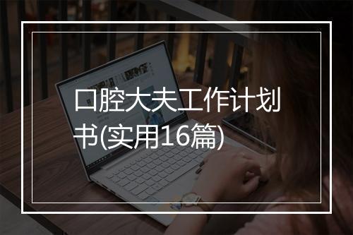 口腔大夫工作计划书(实用16篇)