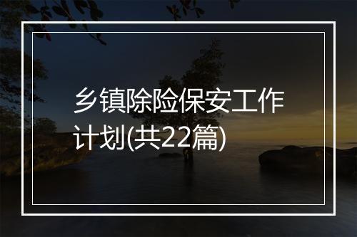 乡镇除险保安工作计划(共22篇)
