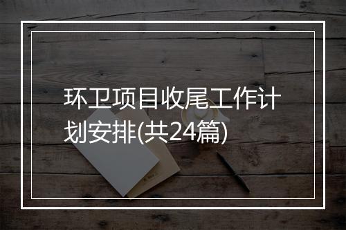 环卫项目收尾工作计划安排(共24篇)