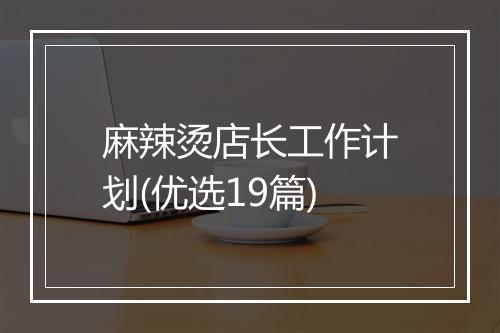 麻辣烫店长工作计划(优选19篇)