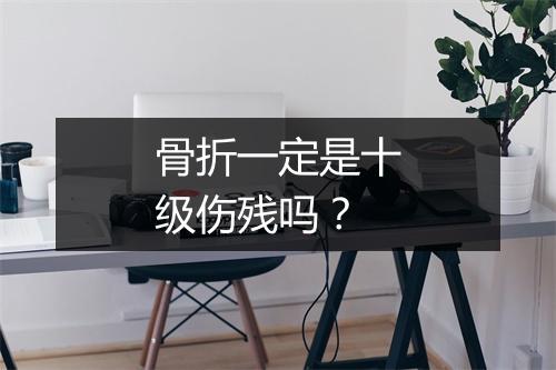 骨折一定是十级伤残吗？