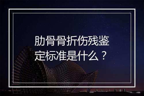 肋骨骨折伤残鉴定标准是什么？