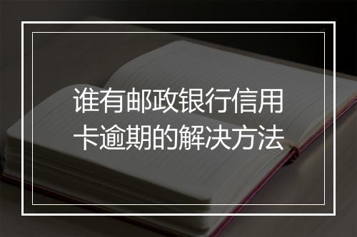 谁有邮政银行信用卡逾期的解决方法