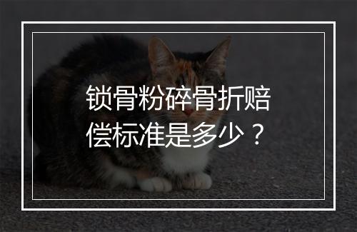 锁骨粉碎骨折赔偿标准是多少？
