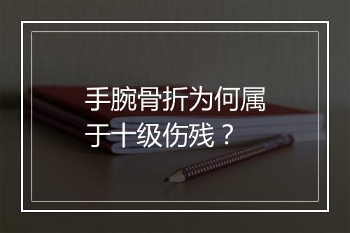 手腕骨折为何属于十级伤残？