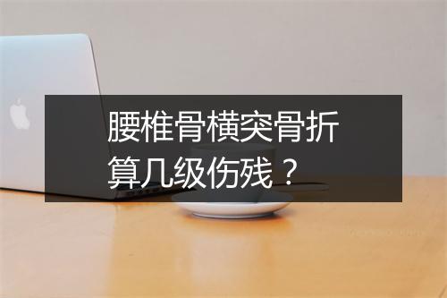 腰椎骨横突骨折算几级伤残？