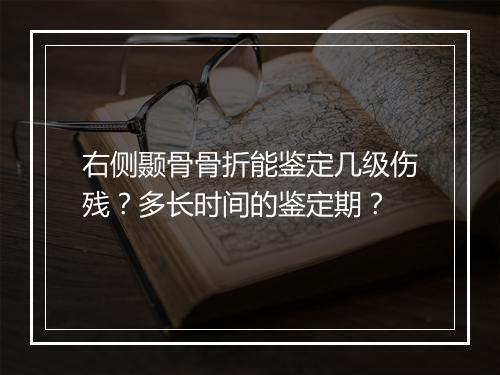 右侧颞骨骨折能鉴定几级伤残？多长时间的鉴定期？