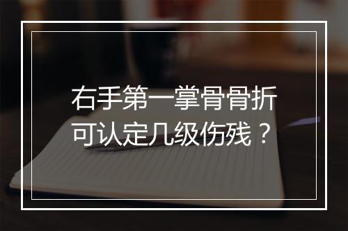 右手第一掌骨骨折可认定几级伤残？