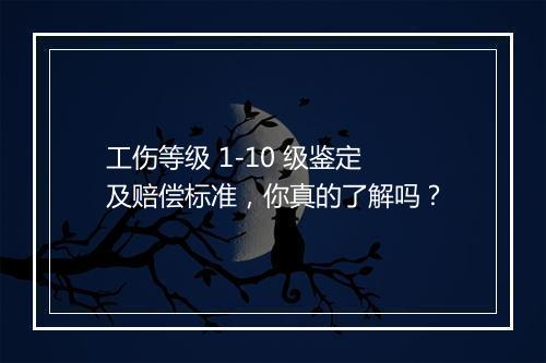 工伤等级 1-10 级鉴定及赔偿标准，你真的了解吗？
