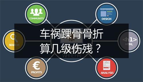 车祸踝骨骨折算几级伤残？