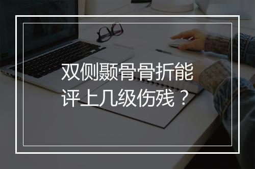 双侧颞骨骨折能评上几级伤残？