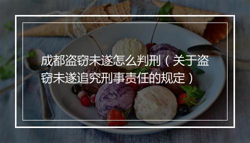 成都盗窃未遂怎么判刑（关于盗窃未遂追究刑事责任的规定）