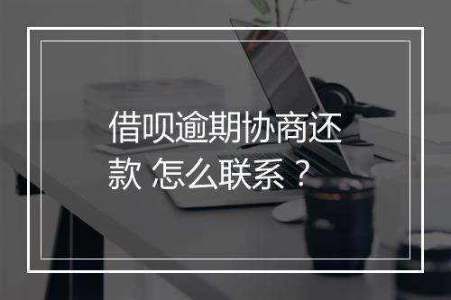 借呗逾期协商还款 怎么联系？