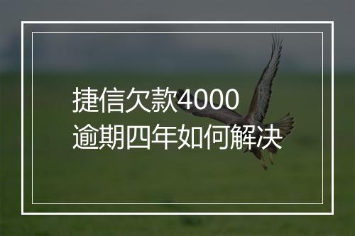 捷信欠款4000逾期四年如何解决