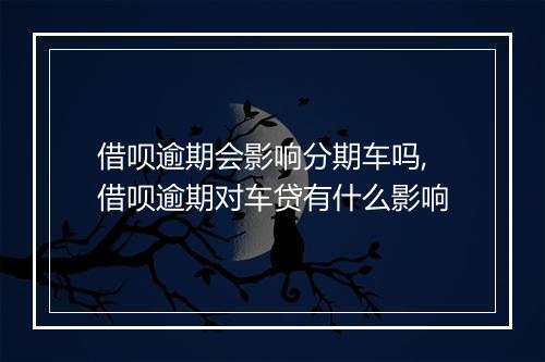 借呗逾期会影响分期车吗,借呗逾期对车贷有什么影响