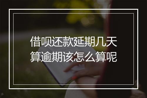 借呗还款延期几天算逾期该怎么算呢