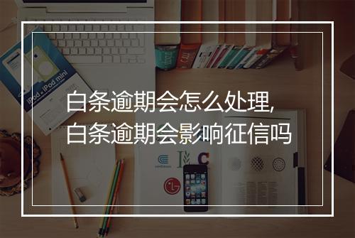 白条逾期会怎么处理,白条逾期会影响征信吗