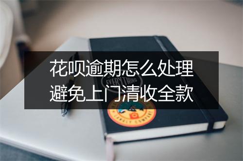 花呗逾期怎么处理避免上门清收全款