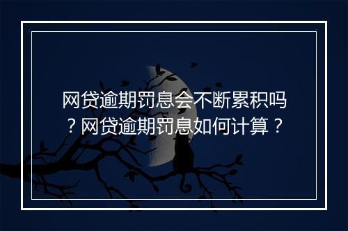 网贷逾期罚息会不断累积吗？网贷逾期罚息如何计算？