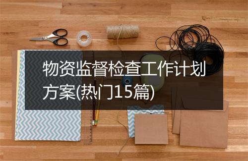物资监督检查工作计划方案(热门15篇)