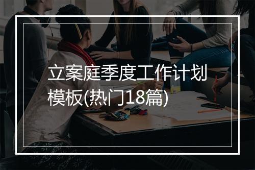 立案庭季度工作计划模板(热门18篇)