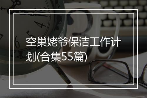 空巢姥爷保洁工作计划(合集55篇)