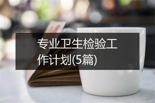 专业卫生检验工作计划(5篇)