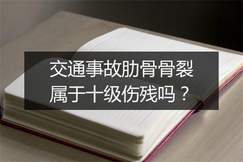 交通事故肋骨骨裂属于十级伤残吗？
