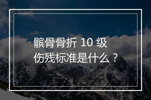 髌骨骨折 10 级伤残标准是什么？