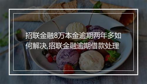 招联金融8万本金逾期两年多如何解决,招联金融逾期借款处理