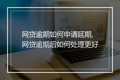 网贷逾期如何申请延期,网贷逾期后如何处理更好