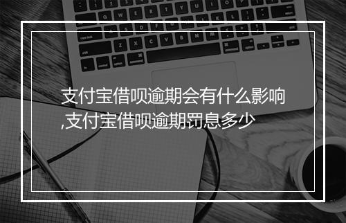 支付宝借呗逾期会有什么影响,支付宝借呗逾期罚息多少